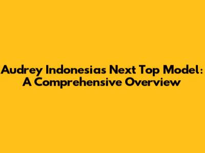 Audrey Indonesia's Next Top Model: A Comprehensive Overview