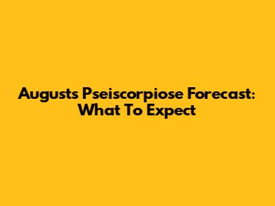 August's Pseiscorpiose Forecast: What To Expect