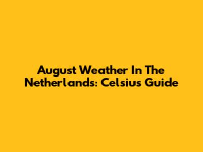 August Weather In The Netherlands: Celsius Guide
