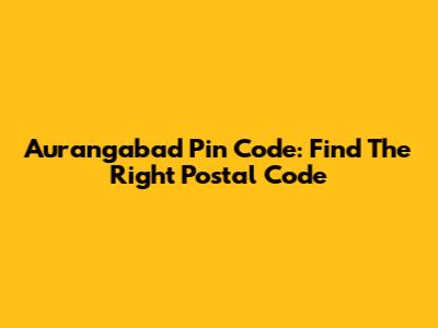 Aurangabad Pin Code: Find The Right Postal Code
