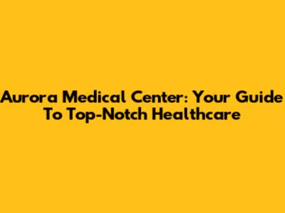 Aurora Medical Center: Your Guide To Top-Notch Healthcare