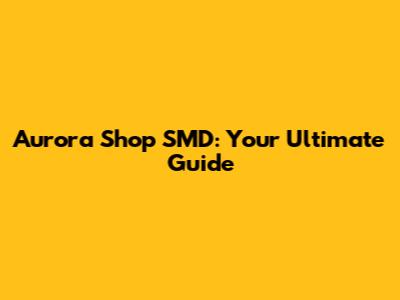 Aurora Shop SMD: Your Ultimate Guide
