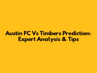 Austin FC Vs Timbers Prediction: Expert Analysis & Tips