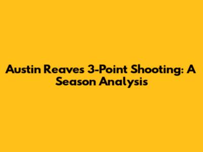 Austin Reaves' 3-Point Shooting: A Season Analysis