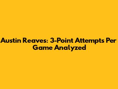 Austin Reaves: 3-Point Attempts Per Game Analyzed
