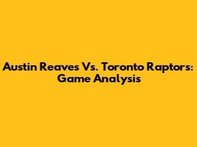 Austin Reaves Vs. Toronto Raptors: Game Analysis