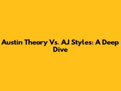 Austin Theory Vs. AJ Styles: A Deep Dive