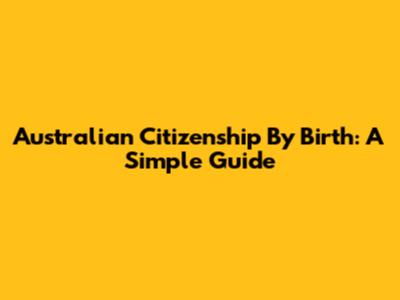 Australian Citizenship By Birth: A Simple Guide