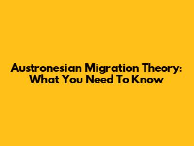 Austronesian Migration Theory: What You Need To Know