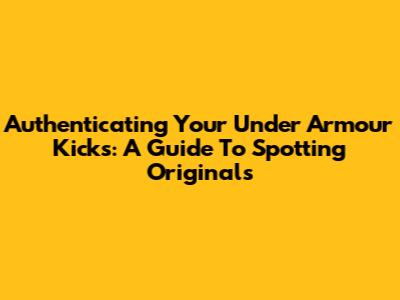 Authenticating Your Under Armour Kicks: A Guide To Spotting Originals