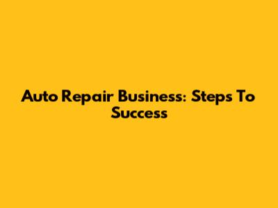 Auto Repair Business: Steps To Success
