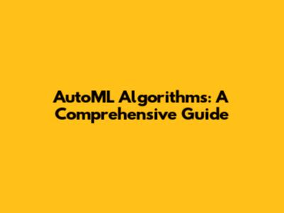 AutoML Algorithms: A Comprehensive Guide