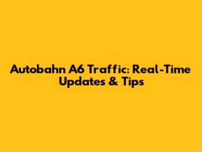 Autobahn A6 Traffic: Real-Time Updates & Tips