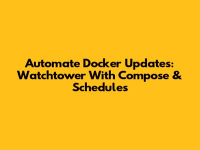 Automate Docker Updates: Watchtower With Compose & Schedules