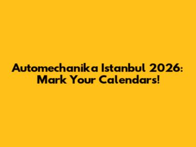 Automechanika Istanbul 2026: Mark Your Calendars!