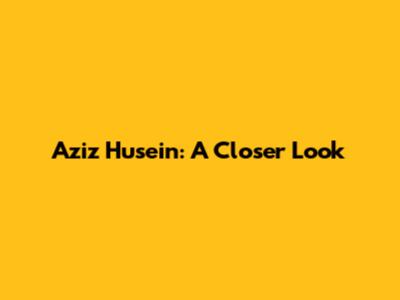 Aziz Husein: A Closer Look