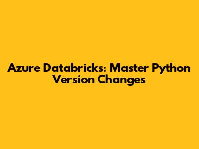 Azure Databricks: Master Python Version Changes