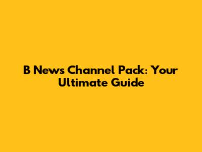 B News Channel Pack: Your Ultimate Guide
