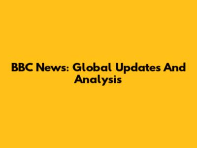 BBC News: Global Updates And Analysis