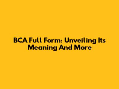 BCA Full Form: Unveiling Its Meaning And More
