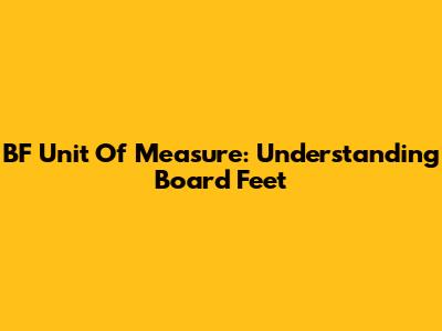 BF Unit Of Measure: Understanding Board Feet