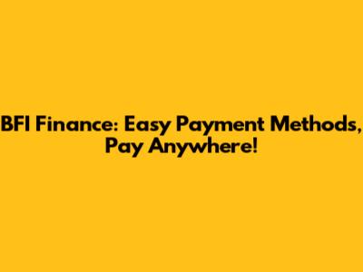 BFI Finance: Easy Payment Methods, Pay Anywhere!