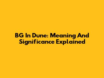 BG In Dune: Meaning And Significance Explained