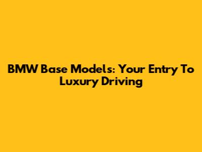 BMW Base Models: Your Entry To Luxury Driving