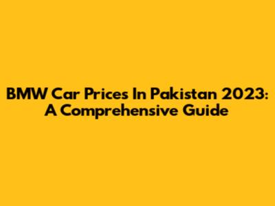 BMW Car Prices In Pakistan 2023: A Comprehensive Guide