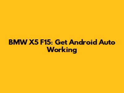 BMW X5 F15: Get Android Auto Working
