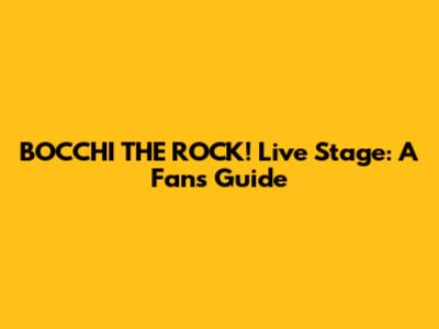 BOCCHI THE ROCK! Live Stage: A Fan's Guide