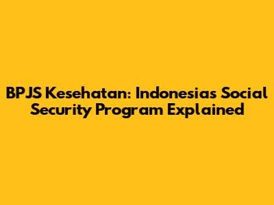 BPJS Kesehatan: Indonesia's Social Security Program Explained