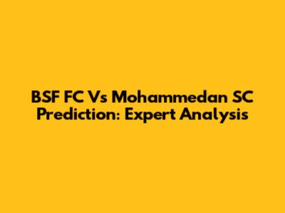 BSF FC Vs Mohammedan SC Prediction: Expert Analysis