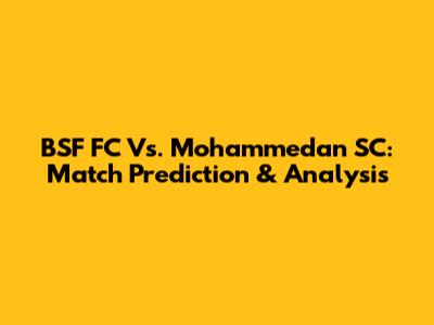 BSF FC Vs. Mohammedan SC: Match Prediction & Analysis