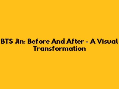 BTS Jin: Before And After - A Visual Transformation