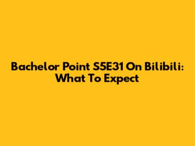 Bachelor Point S5E31 On Bilibili: What To Expect