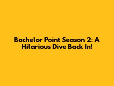 Bachelor Point Season 2: A Hilarious Dive Back In!