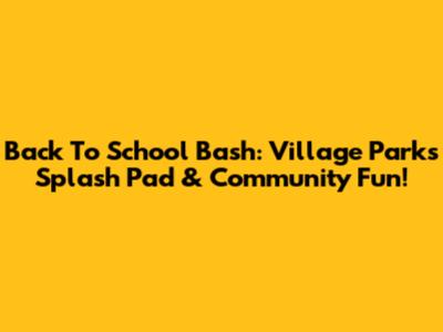 Back To School Bash: Village Park's Splash Pad & Community Fun!