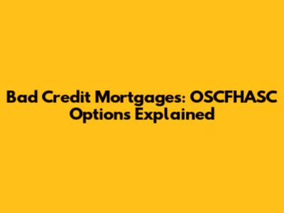 Bad Credit Mortgages: OSCFHASC Options Explained