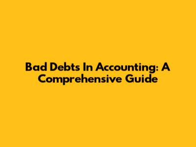 Bad Debts In Accounting: A Comprehensive Guide