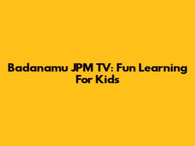 Badanamu JPM TV: Fun Learning For Kids