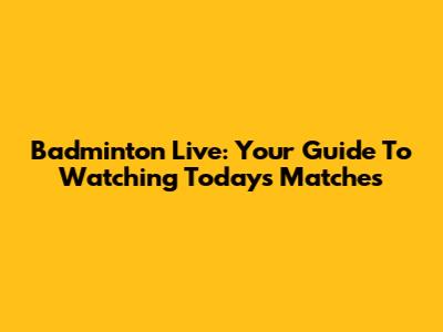Badminton Live: Your Guide To Watching Today's Matches
