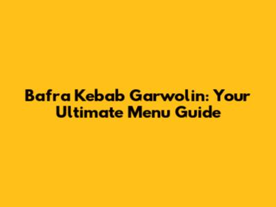 Bafra Kebab Garwolin: Your Ultimate Menu Guide