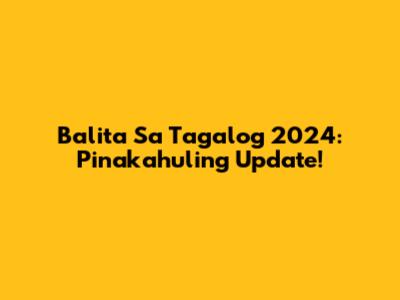 Balita Sa Tagalog 2024: Pinakahuling Update!