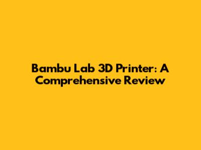Bambu Lab 3D Printer: A Comprehensive Review