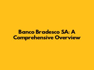 Banco Bradesco SA: A Comprehensive Overview