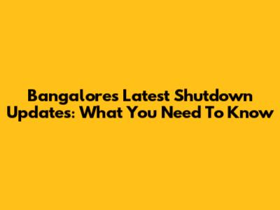 Bangalore's Latest Shutdown Updates: What You Need To Know