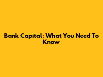 Bank Capital: What You Need To Know
