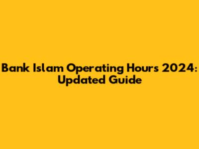 Bank Islam Operating Hours 2024: Updated Guide