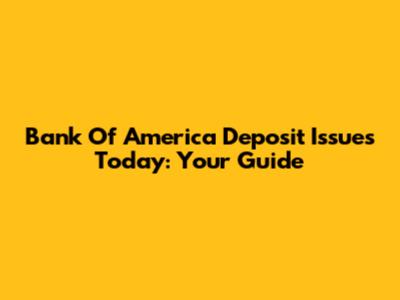 Bank Of America Deposit Issues Today: Your Guide